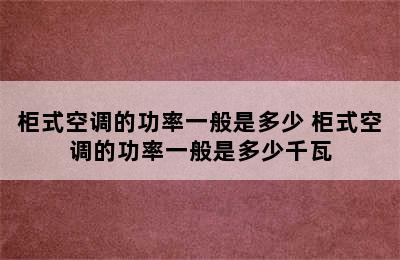 柜式空调的功率一般是多少 柜式空调的功率一般是多少千瓦